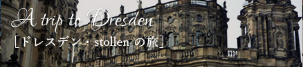 A trip to Dresden　［ドレスデン・stollen の旅］
